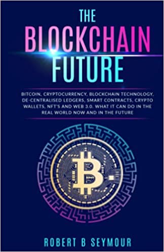 The Blockchain Future: Bitcoin, Cryptocurrency, Blockchain Technology, Decentralization, Smart Contracts, Crypto Wallets, NFTS and Web 3.0 - Epub + Converted Pdf